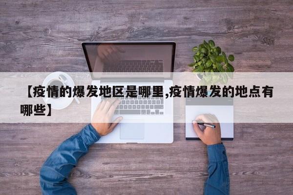 【疫情的爆发地区是哪里,疫情爆发的地点有哪些】
