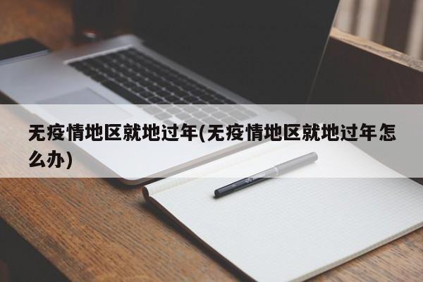 无疫情地区就地过年(无疫情地区就地过年怎么办)