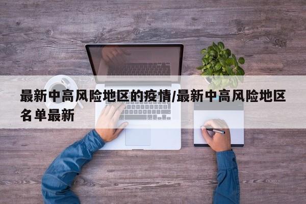 最新中高风险地区的疫情/最新中高风险地区名单最新