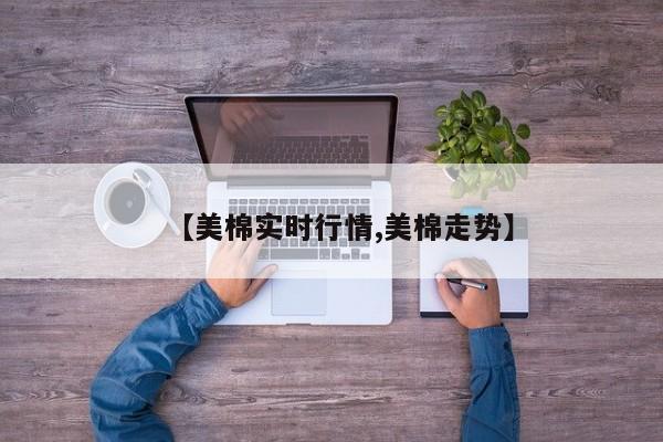 【美棉实时行情,美棉走势】