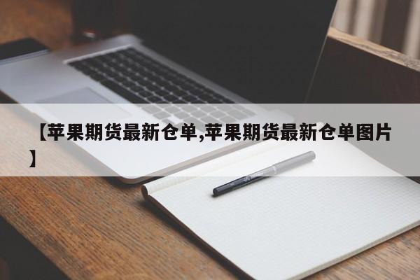 【苹果期货最新仓单,苹果期货最新仓单图片】