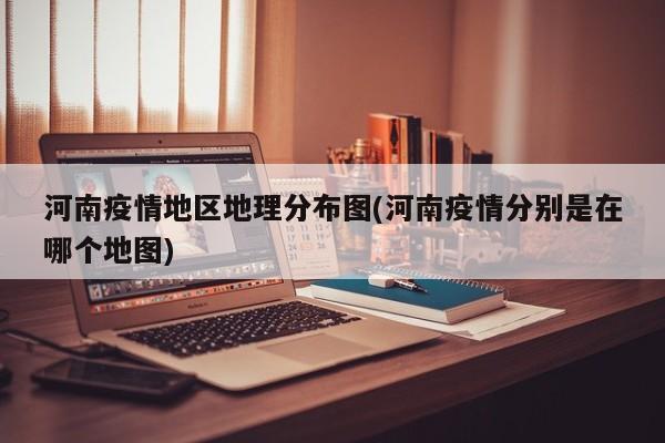 河南疫情地区地理分布图(河南疫情分别是在哪个地图)