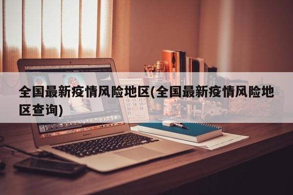 全国最新疫情风险地区(全国最新疫情风险地区查询)