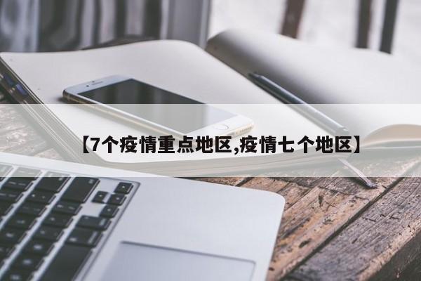 【7个疫情重点地区,疫情七个地区】
