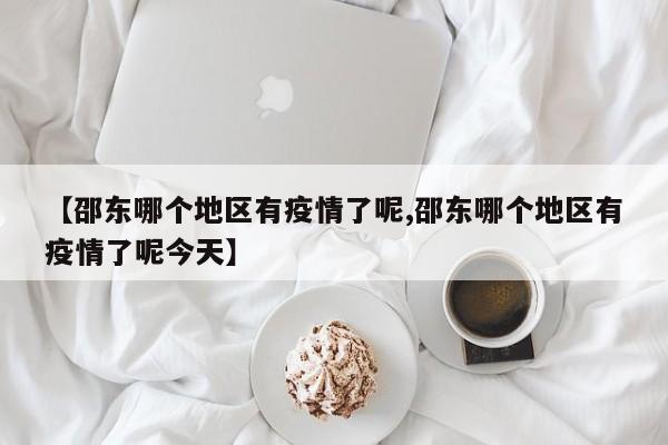 【邵东哪个地区有疫情了呢,邵东哪个地区有疫情了呢今天】